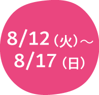8/12(火)～8/17(日)