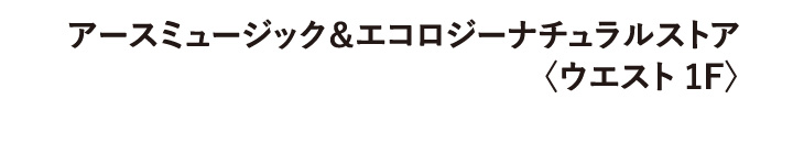 アースミュージック＆エコロジーナチュラルストア 〈ウエスト 1F〉