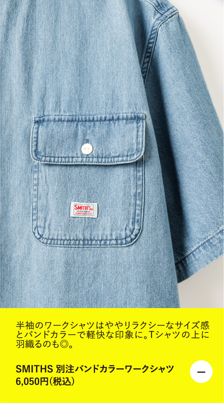 半袖のワークシャツはややリラクシーなサイズ感とバンドカラーで軽快な印象に。Tシャツの上に羽織るのも◎。　SMITHS 別注バンドカラーワークシャツ 6,050円（税込）