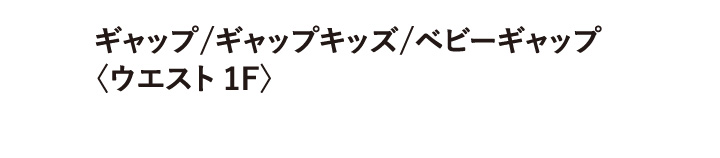 ギャップ / ギャップ キッズ / ベビーギャップ 〈ウエスト 1F〉