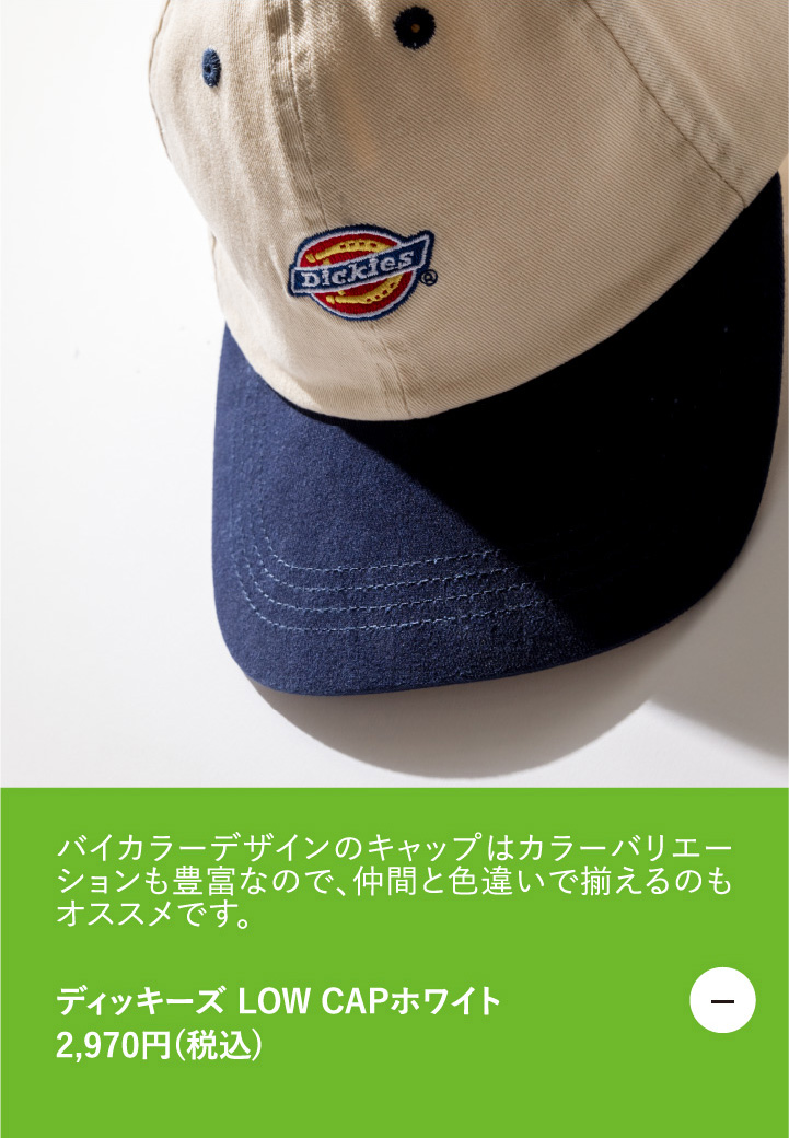 バイカラーデザインのキャップはカラーバリエーションも豊富なので、仲間と色違いで揃えるのもオススメです。　ディッキーズ LOW CAPホワイト 2,970円（税込）