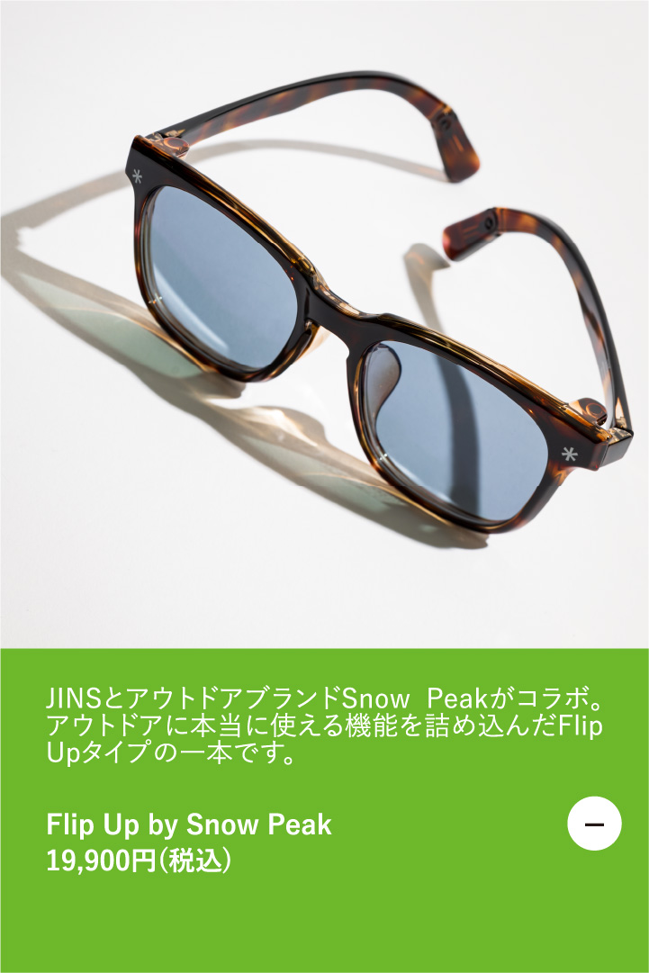 JINSとアウトドアブランドSnow Peakがコラボ。アウトドアに本当に使える機能を詰め込んだFlip Upタイプの一本です。　Flip Up by Snow Peak 19,900円（税込）