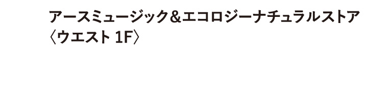 アースミュージック&エコロジーナチュラルストア 〈ウエスト 1F〉