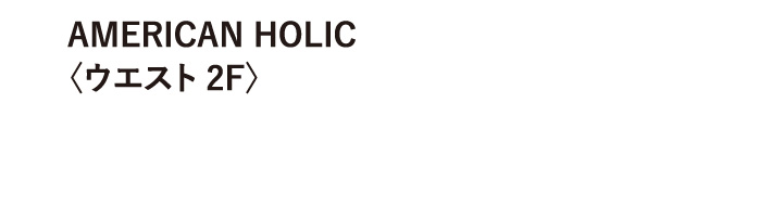 AMERICAN HOLIC〈ウエスト 2F〉