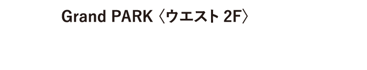 Grand PARK 〈ウエスト 2F〉
