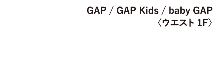 GAP/GAP Kids / baby GAP〈ウエスト 1F>
