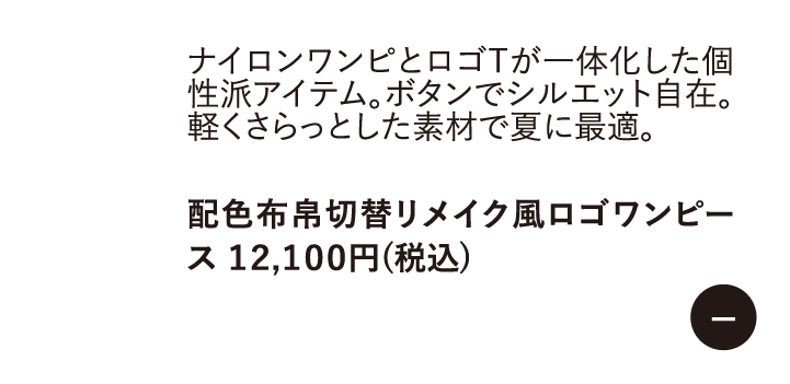 ナイロンワンピとロゴTが一体化した個性派アイテム。ボタンでシルエット自在。 軽くさらっとした素材で夏に最適。　配色布帛切替リメイク風ロゴワンピース12,100円（税込）