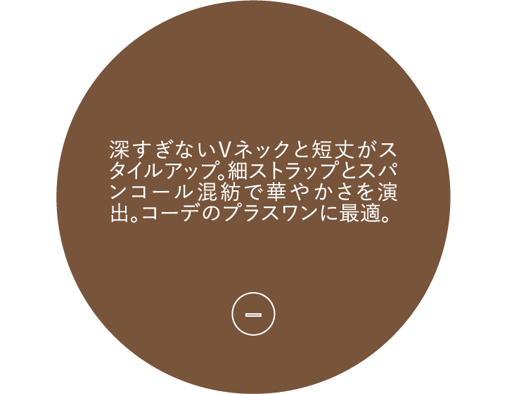 深すぎないVネックと短丈がスタイルアップ。細ストラップとスパンコール混紡で華やかさを演出。コーデのプラスワンに最適。