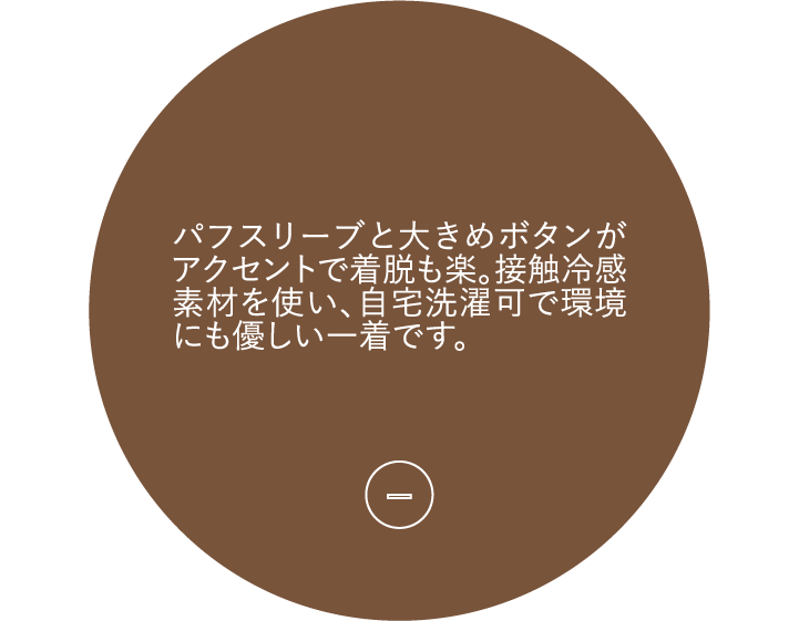 パフスリーブと大きめボタンがアクセントで着脱も楽。接触冷感素材を使い、自宅洗濯可で環境にも優しい一着です。