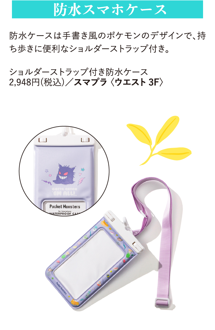 防水スマホケース 防水ケースは手書き風のポケモンのデザインで、持ち歩きに便利なショルダーストラップ付き。 ショルダーストラップ付き防水ケース 2,948円(税込)/スマプラ〈ウエスト3F〉